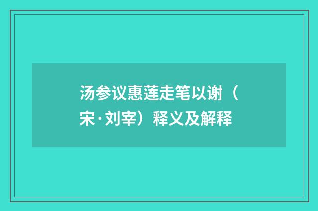 汤参议惠莲走笔以谢（宋·刘宰）释义及解释