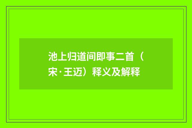 池上归道间即事二首（宋·王迈）释义及解释