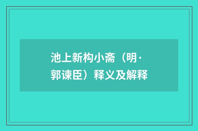 池上新构小斋（明·郭谏臣）释义及解释