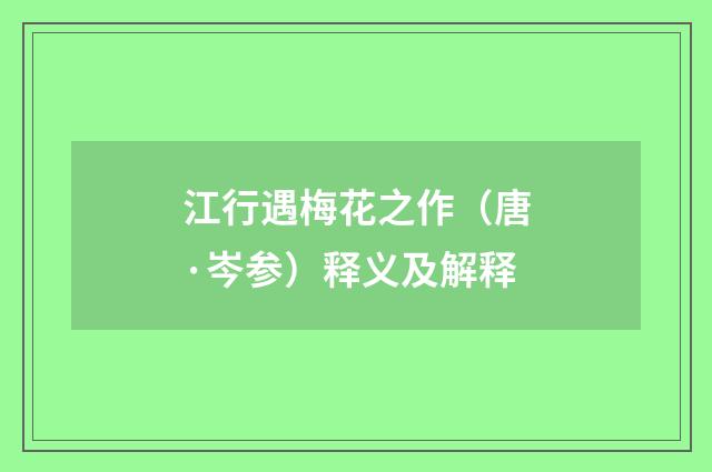 江行遇梅花之作（唐·岑参）释义及解释