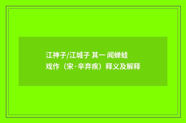 江神子/江城子 其一 闻蝉蛙戏作（宋·辛弃疾）释义及解释