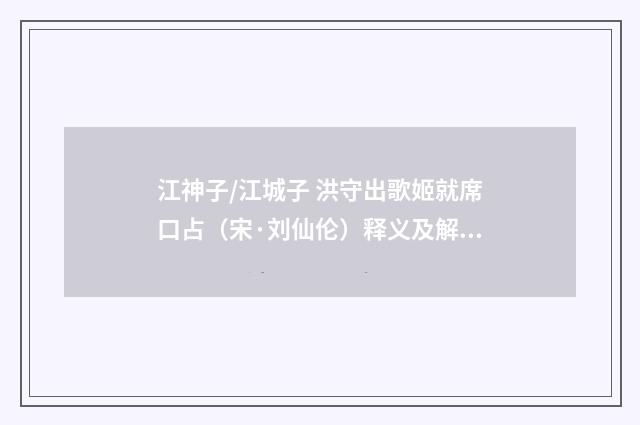 江神子/江城子 洪守出歌姬就席口占（宋·刘仙伦）释义及解释