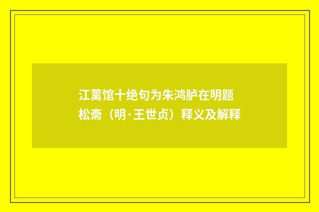 江蓠馆十绝句为朱鸿胪在明题 松斋（明·王世贞）释义及解释