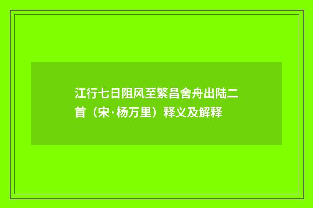 江行七日阻风至繁昌舍舟出陆二首（宋·杨万里）释义及解释