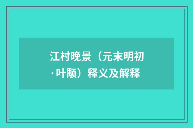 江村晚景（元末明初·叶颙）释义及解释