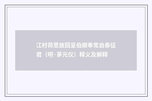 江村荷恩放回呈伯顺奉常启泰征君（明·茅元仪）释义及解释