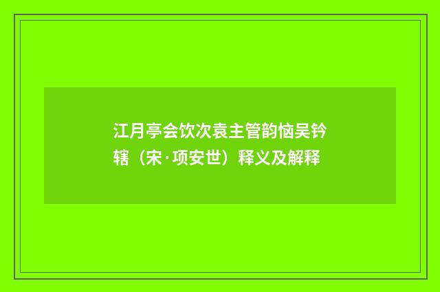 江月亭会饮次袁主管韵恼吴钤辖（宋·项安世）释义及解释