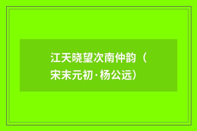 江天晓望次南仲韵（宋末元初·杨公远）