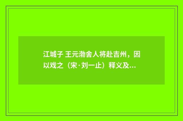 江城子 王元渤舍人将赴吉州，因以戏之（宋·刘一止）释义及解释