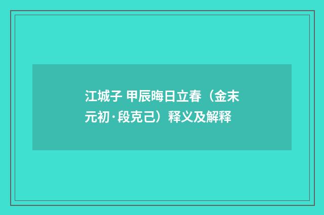 江城子 甲辰晦日立春（金末元初·段克己）释义及解释