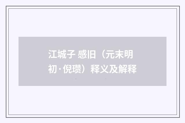 江城子 感旧（元末明初·倪瓒）释义及解释