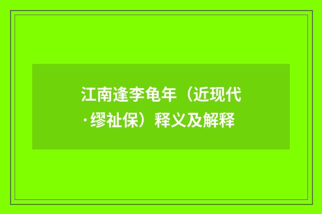 江南逢李龟年（近现代·缪祉保）释义及解释