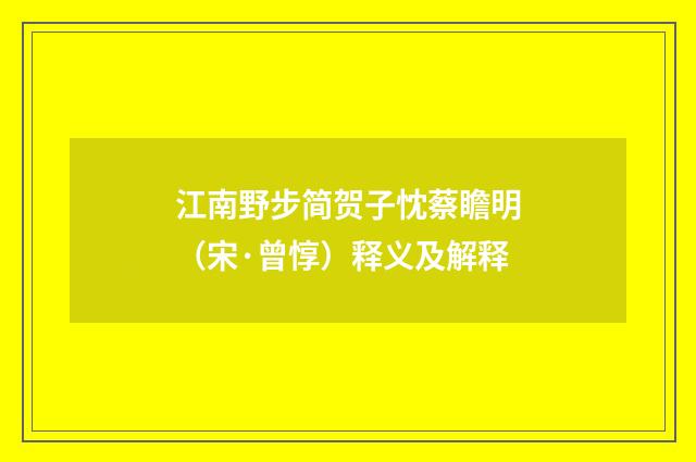 江南野步简贺子忱蔡瞻明（宋·曾惇）释义及解释