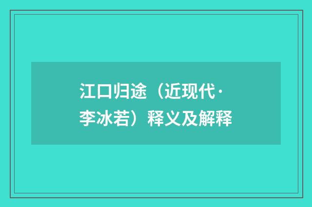 江口归途（近现代·李冰若）释义及解释