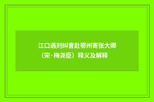 江口遇刘纠曹赴鄂州寄张大卿（宋·梅尧臣）释义及解释