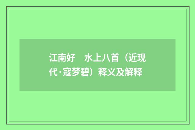 江南好　水上八首（近现代·寇梦碧）释义及解释