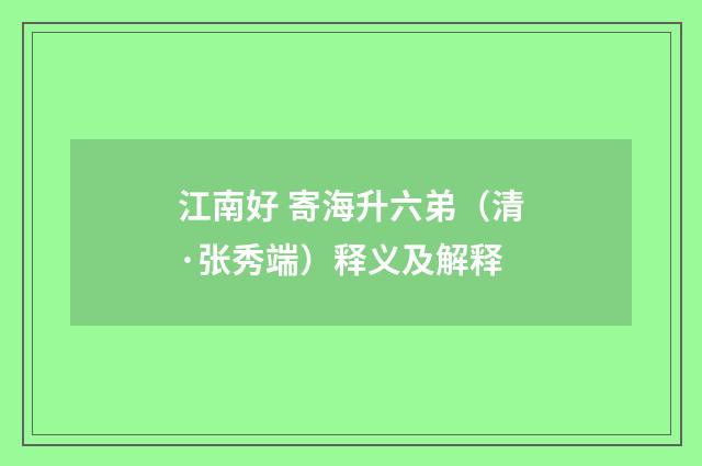 江南好 寄海升六弟（清·张秀端）释义及解释