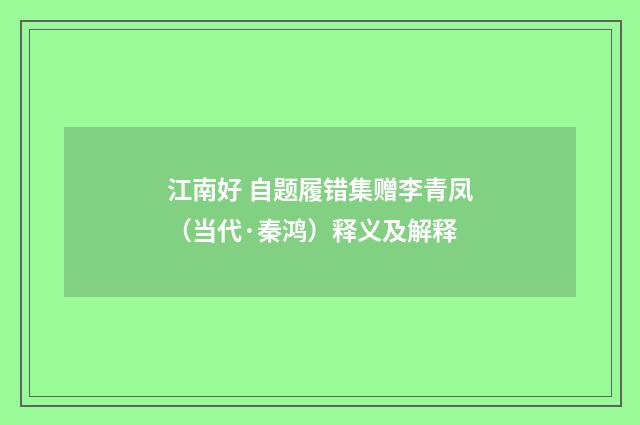 江南好 自题履错集赠李青凤（当代·秦鸿）释义及解释