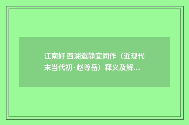 江南好 西湖邀静宜同作（近现代末当代初·赵尊岳）释义及解释