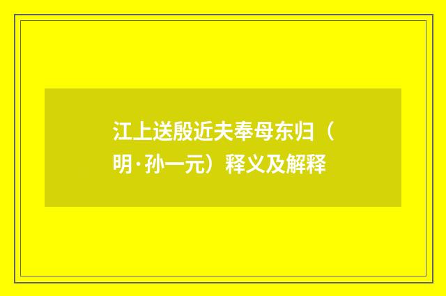 江上送殷近夫奉母东归（明·孙一元）释义及解释