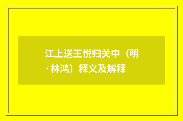 江上送王悦归关中（明·林鸿）释义及解释