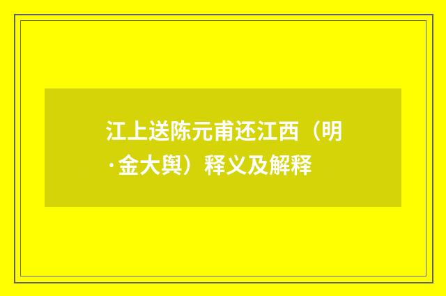 江上送陈元甫还江西（明·金大舆）释义及解释