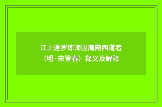 江上逢罗炼师因简霞西道者（明·宋登春）释义及解释