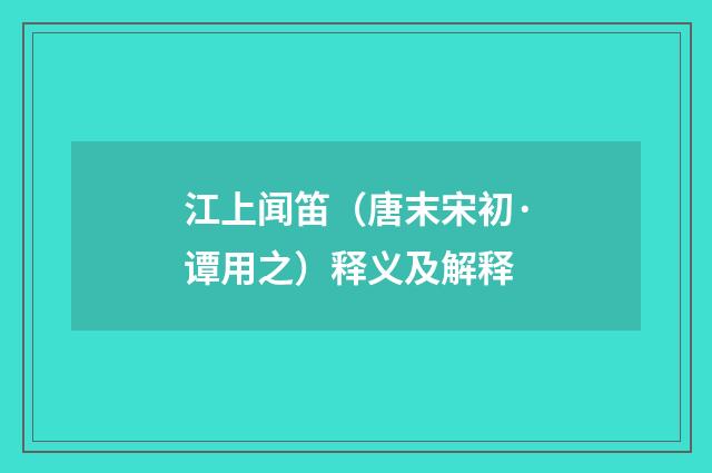 江上闻笛（唐末宋初·谭用之）释义及解释