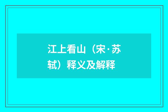 江上看山（宋·苏轼）释义及解释