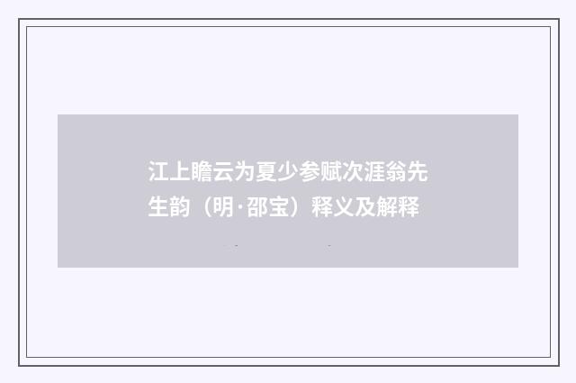 江上瞻云为夏少参赋次涯翁先生韵（明·邵宝）释义及解释