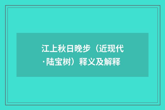 江上秋日晚步（近现代·陆宝树）释义及解释