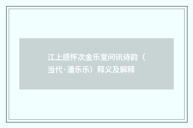 江上感怀次金乐堂问讯诗韵（当代·潘乐乐）释义及解释
