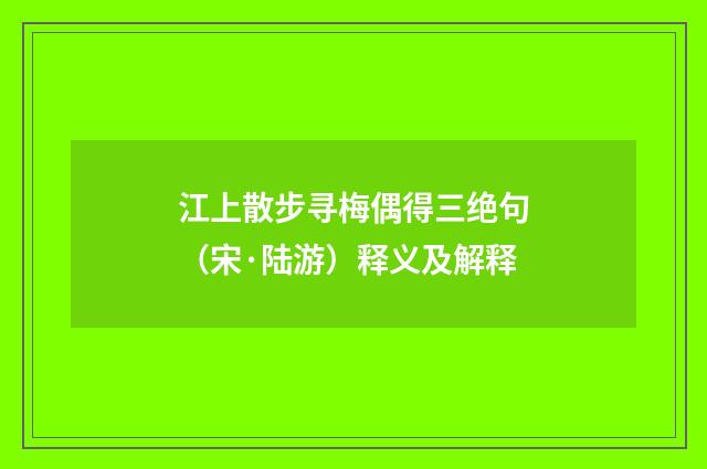 江上散步寻梅偶得三绝句（宋·陆游）释义及解释