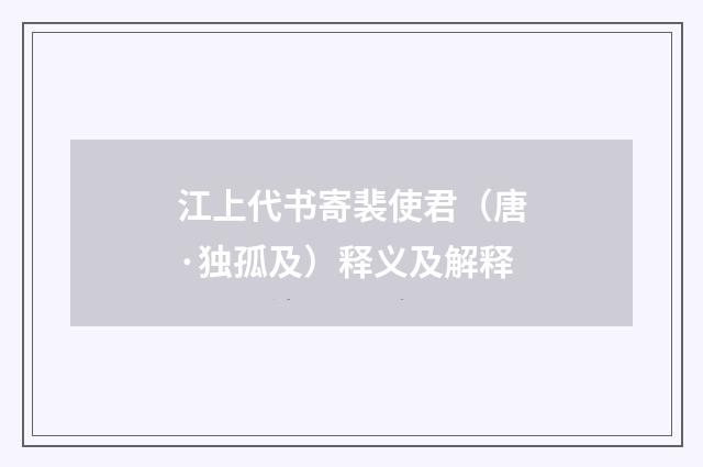 江上代书寄裴使君（唐·独孤及）释义及解释