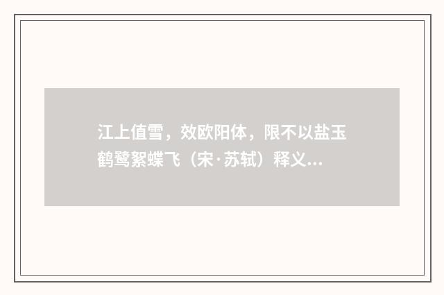 江上值雪，效欧阳体，限不以盐玉鹤鹭絮蝶飞（宋·苏轼）释义及解释