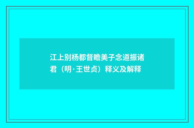 江上别杨都督瞻美子念道振诸君（明·王世贞）释义及解释