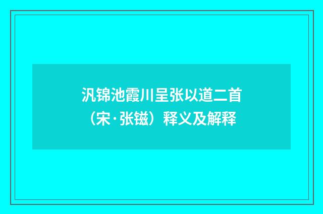 汎锦池霞川呈张以道二首（宋·张镃）释义及解释