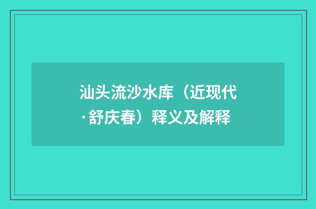 汕头流沙水库（近现代·舒庆春）释义及解释