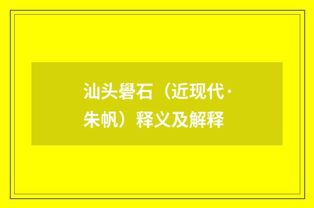 汕头礐石（近现代·朱帆）释义及解释