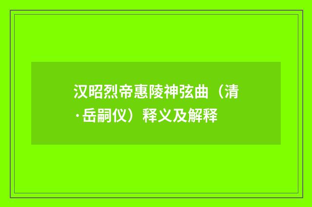 汉昭烈帝惠陵神弦曲（清·岳嗣仪）释义及解释