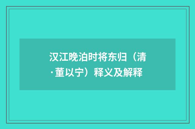 汉江晚泊时将东归（清·董以宁）释义及解释