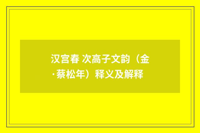 汉宫春 次高子文韵（金·蔡松年）释义及解释