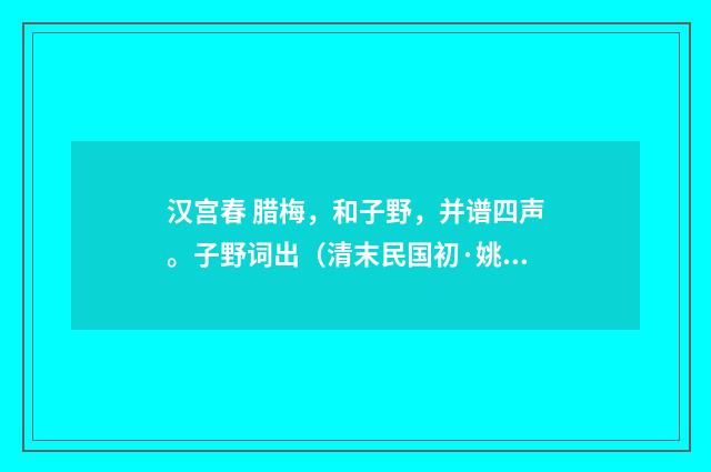 汉宫春 腊梅，和子野，并谱四声。子野词出（清末民国初·姚华）释义及解释