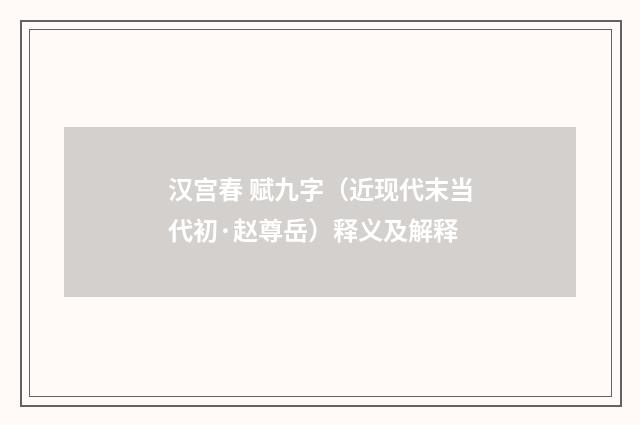 汉宫春 赋九字（近现代末当代初·赵尊岳）释义及解释