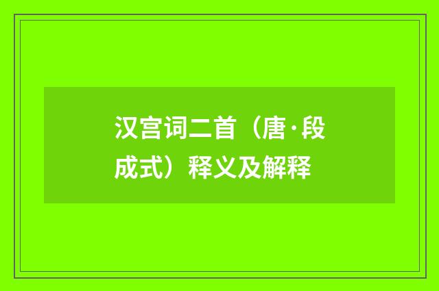 汉宫词二首（唐·段成式）释义及解释