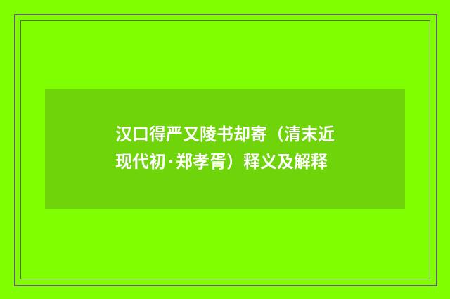 汉口得严又陵书却寄（清末近现代初·郑孝胥）释义及解释