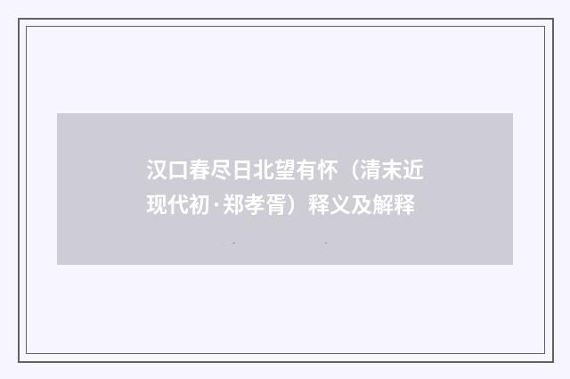 汉口春尽日北望有怀（清末近现代初·郑孝胥）释义及解释