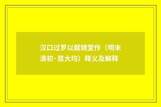 汉口过罗以献镜堂作（明末清初·屈大均）释义及解释