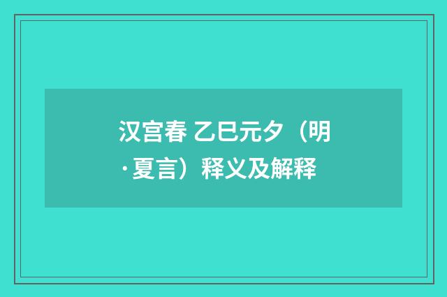 汉宫春 乙巳元夕（明·夏言）释义及解释