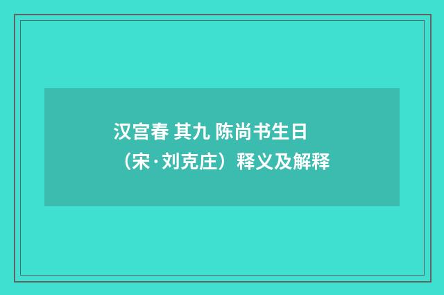 汉宫春 其九 陈尚书生日(宋·刘克庄)释义及解释